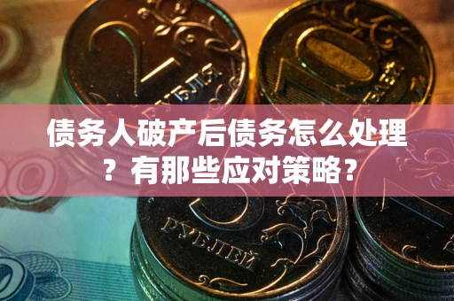 济南债务人破产后债务怎么处理？有那些应对策略？