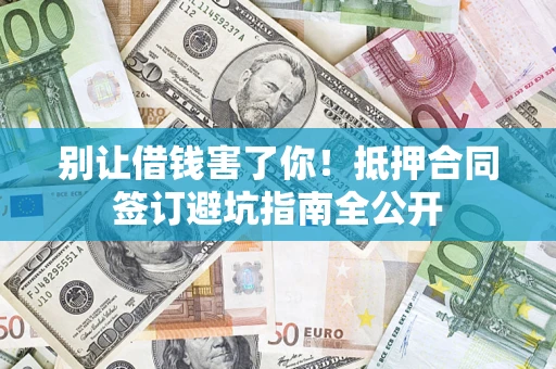 济南别让借钱害了你！抵押合同签订避坑指南全公开