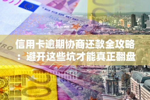 济南信用卡逾期协商还款全攻略：避开这些坑才能真正翻盘